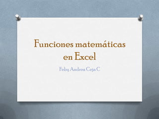 Funciones matemáticas en Excel Feby Andrea Ceja C 