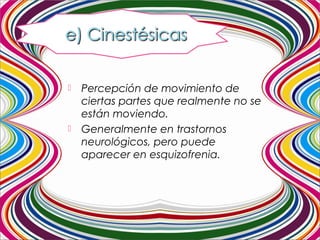  Percepción de movimiento de
ciertas partes que realmente no se
están moviendo.
 Generalmente en trastornos
neurológicos, pero puede
aparecer en esquizofrenia.
 