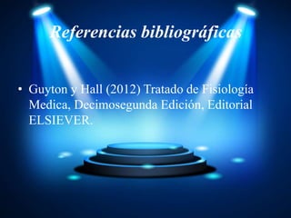 Referencias bibliográficas
• Guyton y Hall (2012) Tratado de Fisiología
Medica, Decimosegunda Edición, Editorial
ELSIEVER.
 