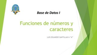 Funciones de números y
caracteres
LUIS EDUARDO SANTILLAN 6 “A”
Base de Datos I
 