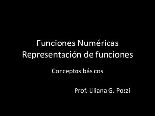 Funciones NuméricasRepresentación de funciones Conceptos básicos Prof. Liliana G. Pozzi 