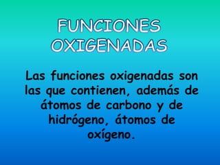 Las funciones oxigenadas son
las que contienen, además de
   átomos de carbono y de
    hidrógeno, átomos de
           oxígeno.
 
