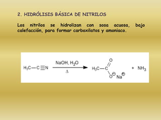 2. HIDRÓLISIS BÁSICA DE NITRILOS

Los nitrilos se hidrolizan con sosa acuosa,         bajo
calefacción, para formar carboxilatos y amoniaco.
 