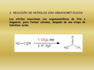 3. REACCIÓN DE NITRILOS CON ORGANOMETÁLICOS

Los nitrilos reaccionan con organometálicos de litio o
magnesio, para formar cetonas, después de una etapa de
hidrólisis ácida.
 