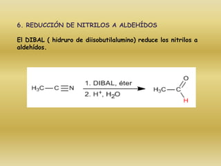 6. REDUCCIÓN DE NITRILOS A ALDEHÍDOS

El DIBAL ( hidruro de diisobutilalumino) reduce los nitrilos a
aldehídos.
 