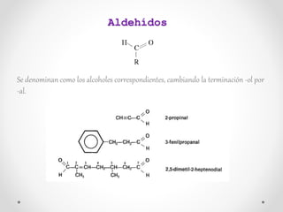 Se denominan como los alcoholes correspondientes, cambiando la terminación -ol por
-al.
Aldehídos
 