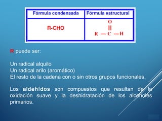 ÍNDICE
R puede ser:
Un radical alquilo
Un radical arilo (aromático)
El resto de la cadena con o sin otros grupos funcionales.
Los aldehídos son compuestos que resultan de la
oxidación suave y la deshidratación de los alcoholes
primarios.
 