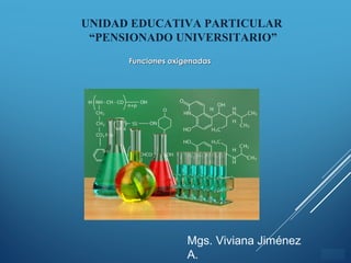 ÍNDICE
Funciones oxigenadasFunciones oxigenadas
Mgs. Viviana Jiménez
A.
UNIDAD EDUCATIVA PARTICULAR
“PENSIONADO UNIVERSITARIO”
 