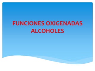 FUNCIONES OXIGENADAS
ALCOHOLES
 