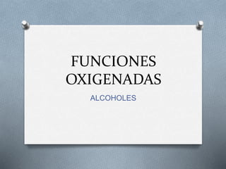 FUNCIONES
OXIGENADAS
ALCOHOLES
 