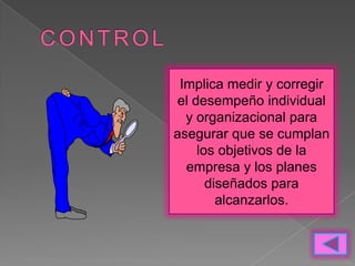 Implica medir y corregir
 el desempeño individual
  y organizacional para
asegurar que se cumplan
     los objetivos de la
  empresa y los planes
       diseñados para
         alcanzarlos.
 
