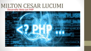 MILTON CESAR LUCUMIDesarrollo Web con PHP
 