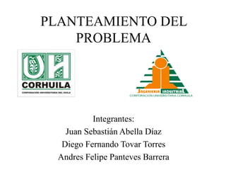 PLANTEAMIENTO DEL
PROBLEMA
Integrantes:
Juan Sebastián Abella Díaz
Diego Fernando Tovar Torres
Andres Felipe Panteves Barrera
 