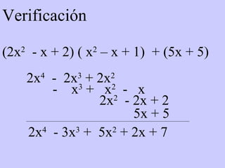 Verificación (2x 2   - x + 2) ( x 2  – x + 1)  + (5x + 5) 2x 4   -  2x 3  + 2x 2 -  x 3  +  x 2   -  x 2x 2   - 2x + 2 5x + 5 2x 4   - 3x 3  +  5x 2  + 2x + 7 