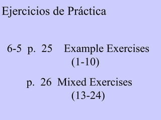 Ejercicios de Práctica 6-5  p.  25  Example Exercises  (1-10) p.  26  Mixed Exercises  (13-24) 