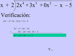 Verificación: (2x 3  – x 2 + 2x – 5) (x + 2 ) + 5  2x 4  – x 3  + 2x 2  – 5x +  4x 3  -  2x 2  + 4x - 10 +  5 2x 4  + 3x 3  + 0x 2  – x  - 5 Y... 