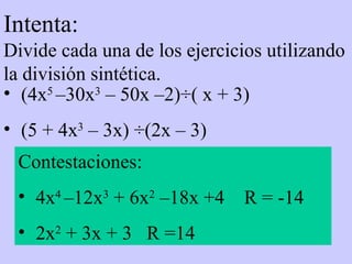 Intenta: Divide cada una de los ejercicios utilizando la división sintética.  (4x 5  –30x 3  – 50x –2) ÷( x + 3) (5 + 4x 3  – 3x) ÷(2x – 3) Contestaciones: 4x 4  –12x 3  + 6x 2  –18x +4  R = -14 2x 2  + 3x + 3  R =14 