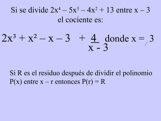 Si se divide 2x 4  – 5x 3  – 4x 2  + 13 entre x – 3 el cociente es: 2x³ + x² – x – 3  +  4  donde x  =  3 x - 3 Si R es el residuo después de dividir el polinomio P(x) entre x – r entonces P(r) = R 