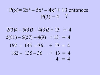 P(x)= 2x 4  – 5x 3  – 4x 2  + 13 entonces  P(3) = 4 2(3)4 – 5(3)3 – 4(3)2 + 13  =  4 2(81) – 5(27) – 4(9)  + 13  =  4 ? 162  –  135  – 36  +  13  =  4 162 –  135 – 36  +  13  =  4 4  =  4 