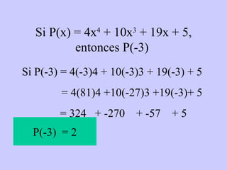 Si P(x) = 4x 4  + 10x 3  + 19x + 5, entonces P(-3)  Si P(-3) = 4(-3)4 + 10(-3)3 + 19(-3) + 5  = 4(81)4 +10(-27)3 +19(-3)+ 5  = 324  + -270  + -57  + 5  P(-3)  = 2 