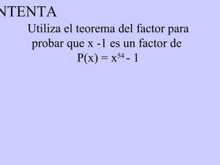Utiliza el teorema del factor para probar que x -1 es un factor de  P(x) = x 54   - 1 INTENTA 