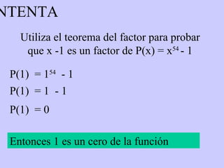 Utiliza el teorema del factor para probar que x -1 es un factor de P(x) = x 54   - 1 P(1)  = 1 54   - 1  P(1)  = 1  - 1  P(1)  = 0 Entonces 1 es un cero de la función INTENTA 