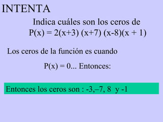 Indica cuáles son los ceros de  P(x) = 2(x+3) (x+7) (x-8)(x + 1) Los ceros de la función es cuando  P(x) = 0... Entonces: Entonces los ceros son : -3,–7, 8  y -1 INTENTA 