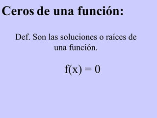 Ceros   de una función: Def. Son las soluciones o raíces de una función. f(x) = 0 