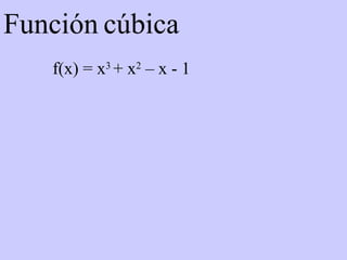 Función   cúbica f(x) = x 3  + x 2  – x - 1 