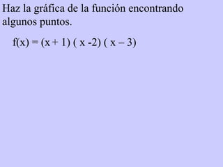 Haz la gráfica de la función encontrando algunos puntos. f(x) = (x   + 1) ( x -2) ( x – 3)  