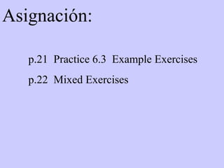 Asignación: p.21  Practice 6.3  Example Exercises  p.22  Mixed Exercises 