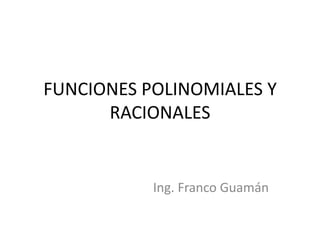 FUNCIONES POLINOMIALES Y
      RACIONALES


           Ing. Franco Guamán
 