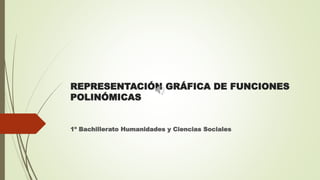 REPRESENTACIÓN GRÁFICA DE FUNCIONES
POLINÓMICAS
1º Bachillerato Humanidades y Ciencias Sociales
 