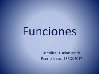 Funciones
Bachiller : Danluis Marín
Puerto la cruz 18/12/2017
 