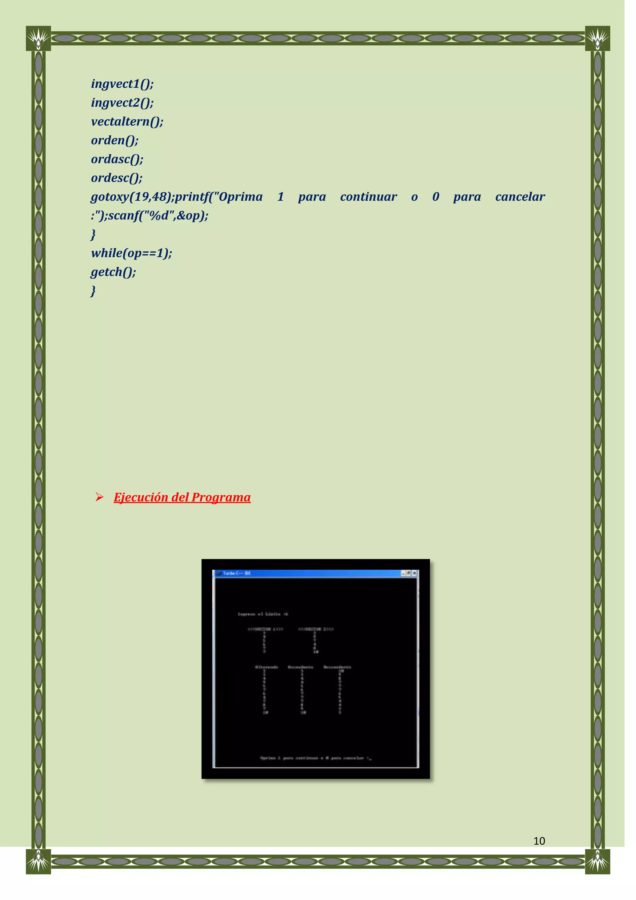ingvect1();
ingvect2();
vectaltern();
orden();
ordasc();
ordesc();
gotoxy(19,48);printf("Oprima   1   para   continuar   o   0   para   cancelar
:");scanf("%d",&op);
}
while(op==1);
getch();
}




 Ejecución del Programa




                                                                           10
 