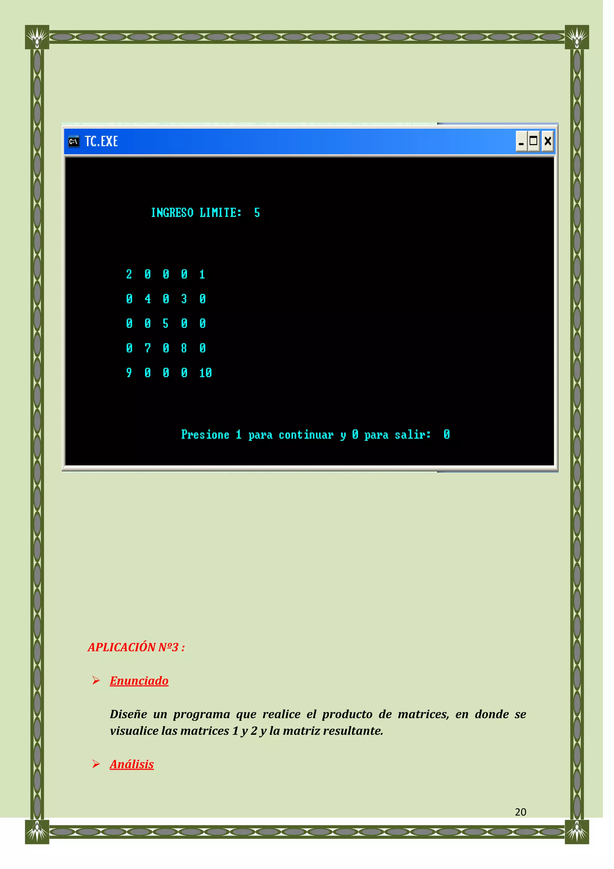 APLICACIÓN Nº3 :

 Enunciado

   Diseñe un programa que realice el producto de matrices, en donde se
   visualice las matrices 1 y 2 y la matriz resultante.

 Análisis


                                                                    20
 