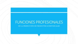 FUNCIONES PROFESIONALES
EN LA PRODUCCIÓN DE PRODUCTOS AUDIOVISUALES
 
