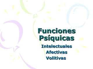 FuncionesFunciones
PsíquicasPsíquicas
IntelectualesIntelectuales
AfectivasAfectivas
VolitivasVolitivas
 