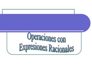 Operaciones con  Expresiones Racionales 