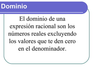 Dominio El dominio de una expresión racional son los números reales excluyendo los valores que te den cero en el denominador. 