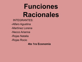 Funciones
Racionales
INTEGRANTES:
-Alfaro Agustina
-Martínez Lorena
-Necco Arianna
-Rojas Natalia
-Rojas Rocio
4to 1ra Economía
 