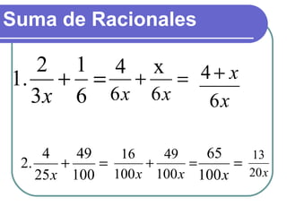 Suma de Racionales
=+
6
1
3
2
.1
x
=+
xx 66
4 x
x
x
6
4 +
=+
100
49
25
4
.2
x
=+
xx 100
49
100
16
=
x100
65
x20
13
 