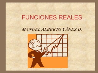 FUNCIONES REALES
MANUEL ALBERTO YÁNEZ D.
 