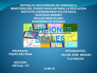 INTEGRANTES:
VALOR JOSE MANUEL
CI.21362.644
SECCION:
VIRTUAL: VV
REPUBLICA BOLIVARIANA DE VENEZUELA
MINISTERIO DEL PODER POPULAR PARA LA EDUCACION
INSTITUTO UNIVERSITARIO POLITECNICO
“SANTIAGO MARIÑO”
NUCLEO BARCELONA
INGENIERIA DE SITEMAS
PROFESOR:
PEDRO BELTRAN
12-06-16
 