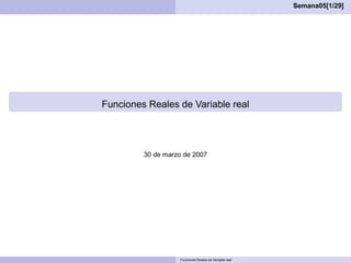 Semana05[1/29]
Funciones Reales de Variable real
30 de marzo de 2007
Funciones Reales de Variable real
 