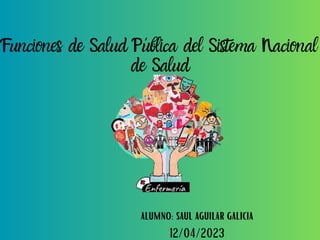 Funciones de Salud Pública del Sistema Nacional
de Salud
alumno: saul aguilar galicia
12/04/2023
 