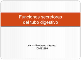 Loammi Medrano Vásquez
100092396
Funciones secretoras
del tubo digestivo
 