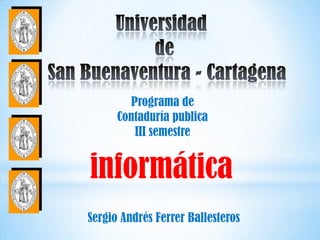 Programa de
      Contaduría publica
         III semestre


informática
Sergio Andrés Ferrer Ballesteros
 