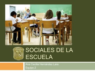LAS FUNCIONES
SOCIALES DE LA
ESCUELA
Ana Cecilia Hernández Lara
Equipo 2
 