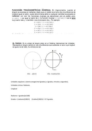Unidades angulares: sistema sexagecimal (grados), o [grados, minutos y segundos].
Unidades ciclicas: Radianes.
Longitud
Radianes = (grados)[π/180]
Grados = (radianes)[180/π] (1radian)[180/π] = 57.3 grados.
 